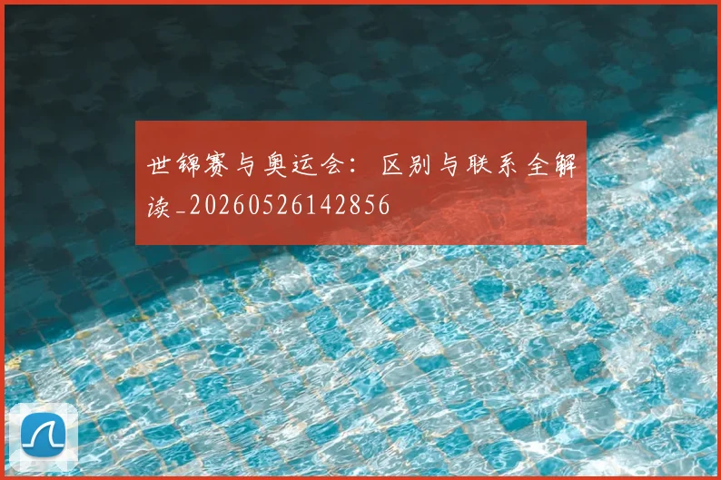 世锦赛与奥运会:区别与联系全解读_20260526142856