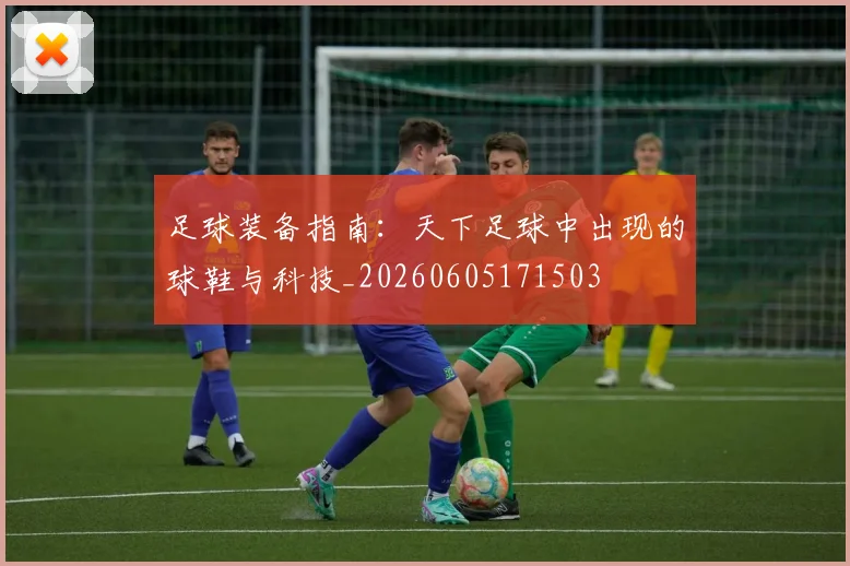 足球装备指南：天下足球中出现的球鞋与科技_20260605171503