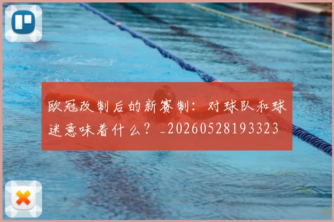 欧冠改制后的新赛制：对球队和球迷意味着什么？_20260528193323