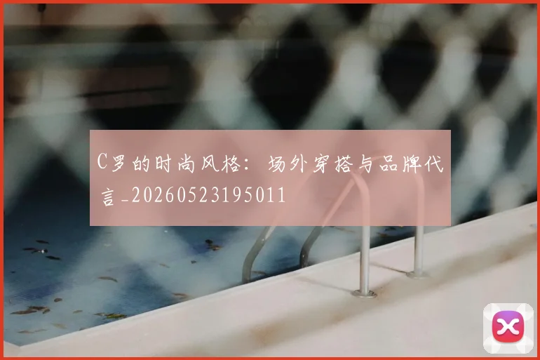 C罗的时尚风格：场外穿搭与品牌代言_20260523195011