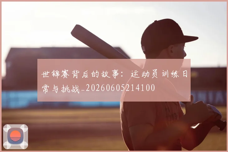 世锦赛背后的故事:运动员训练日常与挑战_20260605214100
