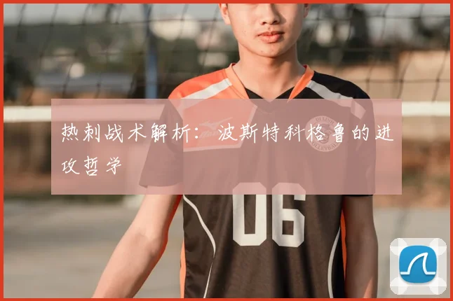 热刺战术解析：波斯特科格鲁的进攻哲学