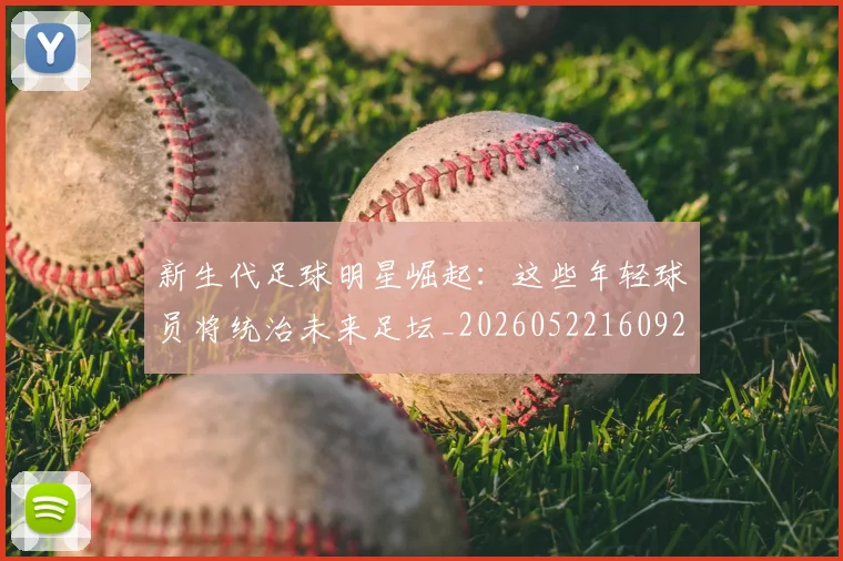 新生代足球明星崛起:这些年轻球员将统治未来足坛_20260522160922