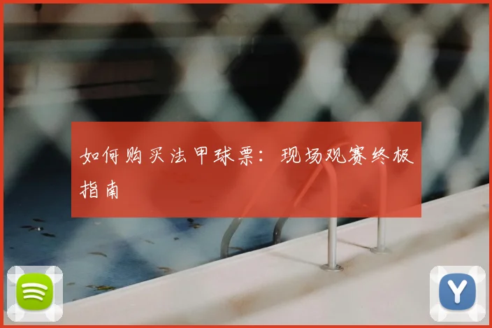 如何购买法甲球票：现场观赛终极指南
