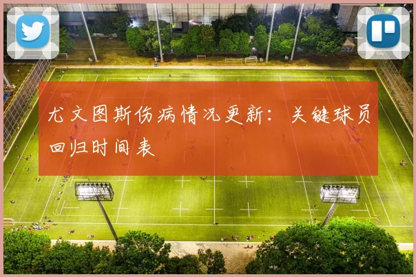 尤文图斯伤病情况更新:关键球员回归时间表