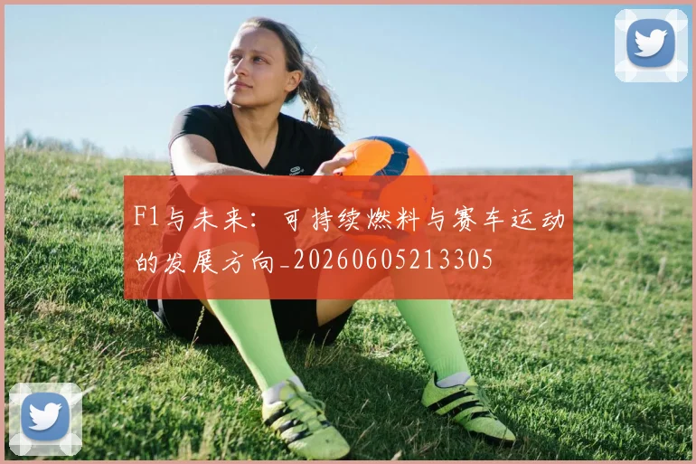 F1与未来：可持续燃料与赛车运动的发展方向_20260605213305