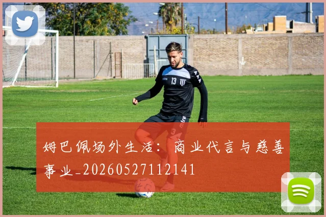 姆巴佩场外生活:商业代言与慈善事业_20260527112141