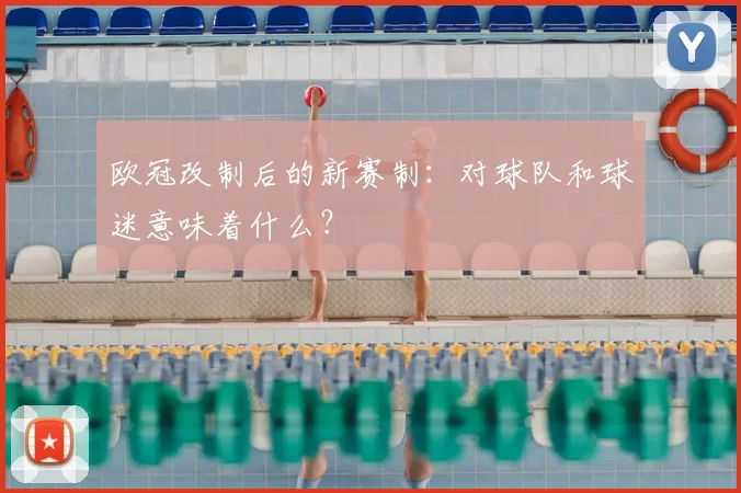 欧冠改制后的新赛制：对球队和球迷意味着什么？