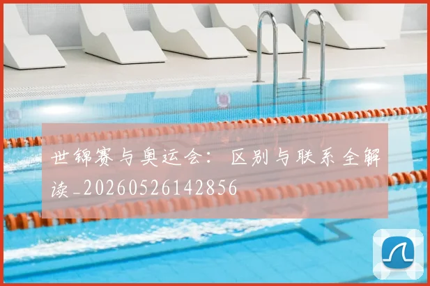 世锦赛与奥运会：区别与联系全解读_20260526142856