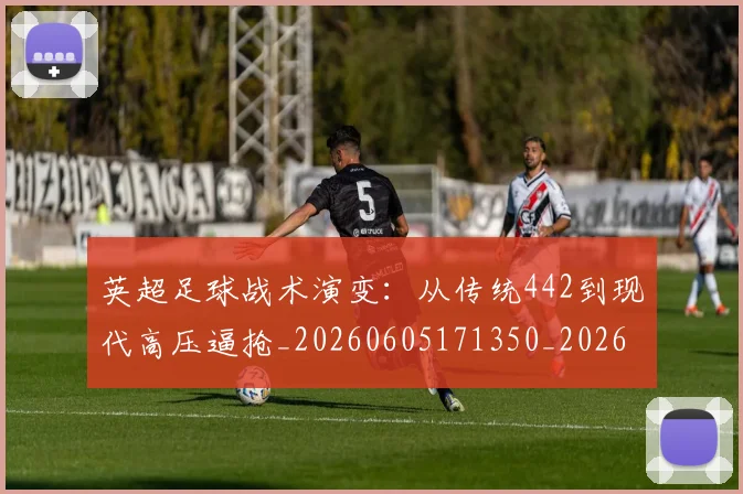 英超足球战术演变：从传统442到现代高压逼抢_20260605171350_20260702174801