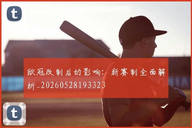 欧冠改制后的影响：新赛制全面解析_20260528193323