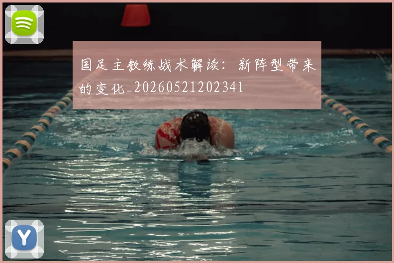 国足主教练战术解读:新阵型带来的变化_20260521202341