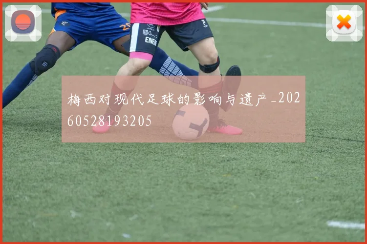 梅西对现代足球的影响与遗产_20260528193205