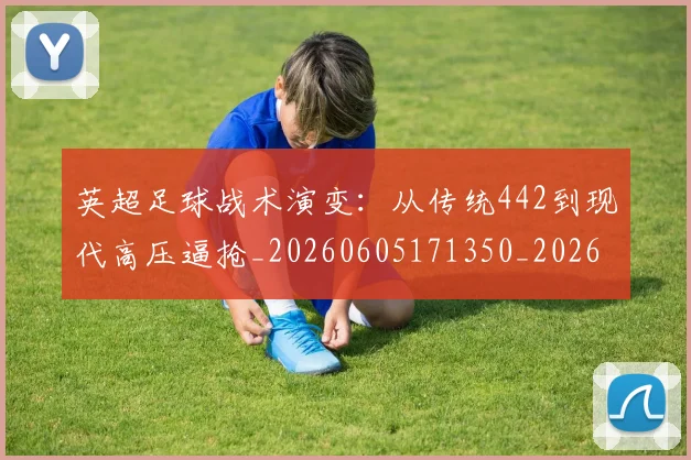 英超足球战术演变:从传统442到现代高压逼抢_20260605171350_20260702174801