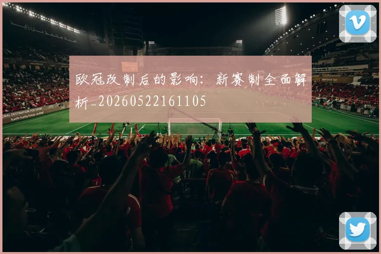 欧冠改制后的影响:新赛制全面解析_20260522161105