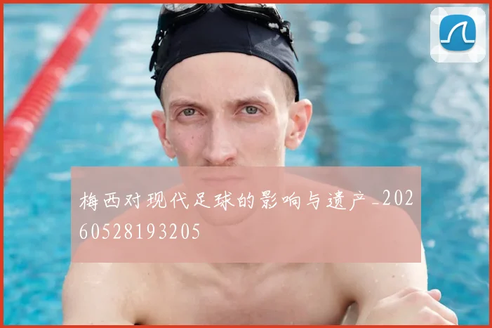 梅西对现代足球的影响与遗产_20260528193205