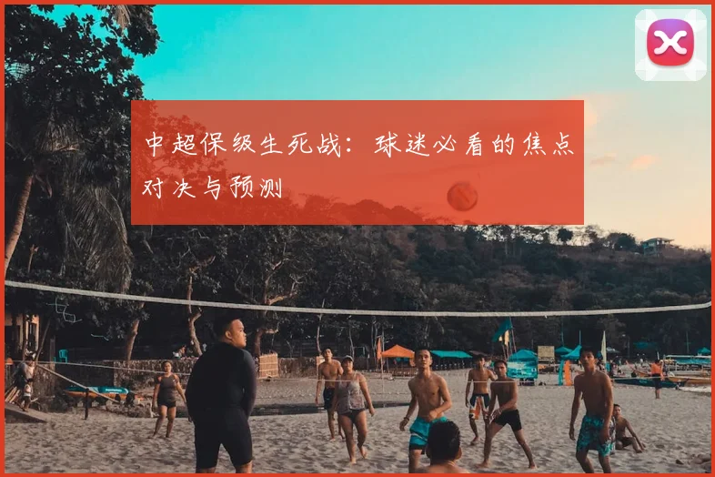 中超保级生死战：球迷必看的焦点对决与预测