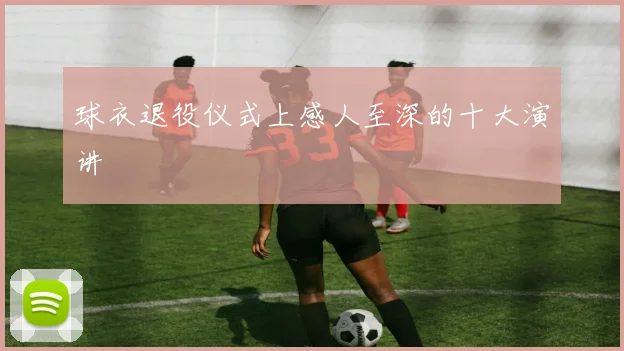球衣退役仪式上感人至深的十大演讲