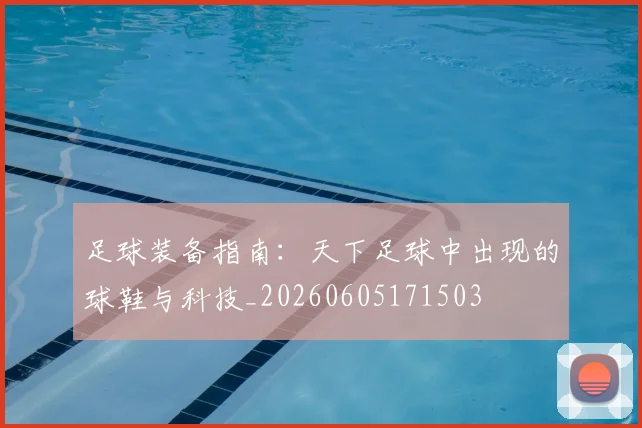 足球装备指南：天下足球中出现的球鞋与科技_20260605171503