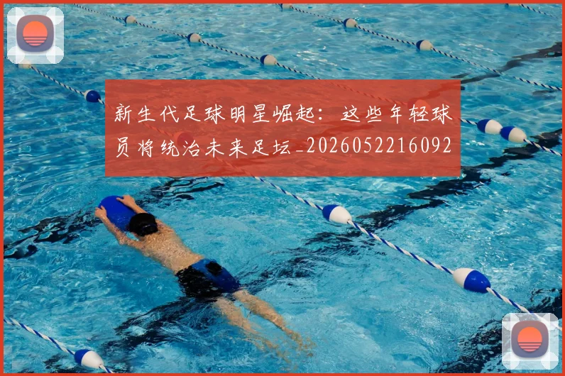 新生代足球明星崛起：这些年轻球员将统治未来足坛_20260522160922